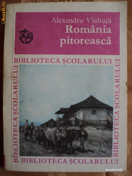 ROMANIA PITOREASCA - ALEXANDRU VLAHUTA - COLECTIA BIBLIOTECA SCOLARULUI -  carte pentru copii. | Okazii.ro