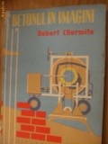 BETONUL IN IMAGINI - Robert L`Hermite - BETONUL IN IMAGINI Editura Tehnica 1959, 96 p. cu imagini color