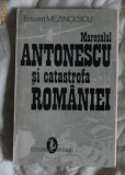 Maresalul Antonescu si catastrofa Romaniei / Eduard Mezincescu Ed. Artemis 1993