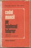 (C797) CODUL MUNCII PE INTELESUL TUTUROR DE CONSTANTIN BEJENARU SI OLGA IONESCU, EDITURA POLITICA, 1976, EDITIA A II-A REVAZUTA SI COMPLETATA