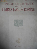 LUPTA ARTISTILOR PLASTICI PENTRU UNIREA TARILOR ROMANE,1859-1959,BUCURESTI