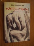 ILIE TANASACHE (autograf) - Ocrotiti-l pe Romeo - Intamplari cu Scriitori si ..., Alta editura