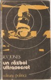(C1087) UN RAZBOI ULTRASECRET DE R.V. JONES, EDITURA POLITICA, BUCURESTI, 1983, TRADUCERE DE ELENA OPREA-FRATILA, CONSULTANT COL. ING. GH. ROGOBETE