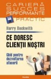 Harry Beckwith - Ce doresc clientii nostri. Ghid pentru dezvoltarea afacerii