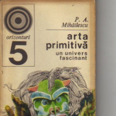 P A Mihailescu - Arta primitiva - un univers fascinant
