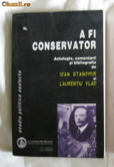 A fi conservator Antologie, comentarii si bibliografie de I Stanomir si L. Vlad Ed. Meridiane &amp;amp;amp; Inst. de cercetari politice 2001 foto