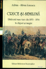 Cruce si semiluna Razboiul ruso-turc din 1853-1854 in chipuri si imagini- Adrian Silvan Ionescu foto