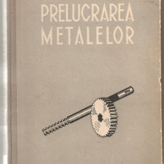 (C1193) PRELUCRAREA METALELOR, EDITURA TEHNICA, BUCURESTI, 1953