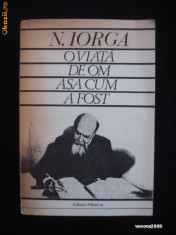 NICOLAE IORGA - O VIATA DE OM ASA CUM A FOST (1984, ed. integrala, 824 pagini) foto