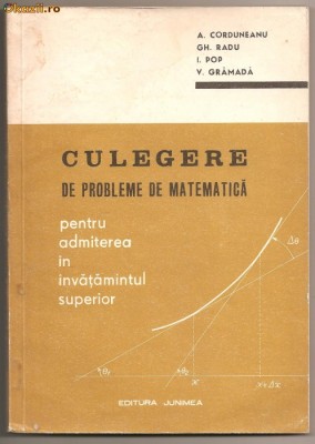 (C181) CULEGERE DE PROBLEME DE MATEMATICA PENTRU ADMITEREA IN INVATAMANTUL SUPERIOR, CORDUNEANU, RADU, POP, GRAMADA, EDITURA JUNIMEA, BUCURESTI, 1972 foto
