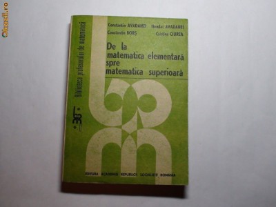 De La Matematica Elementara Spre Matematica Superioara,C. AVADANEI, R21 foto