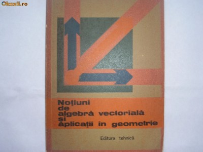 Notiuni De Algebra Vectoriala Si Aplicatii In Geometrie - Gh. D. Simionescu,r4 foto