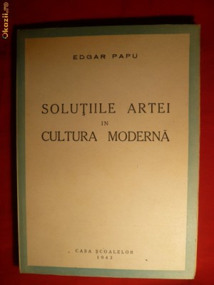 39. Edgar Papu - Solutiile Artei in Cultura Moderna -Prima Ed. 1943 Ed. Casa Scoalelor ,137 pag . Tiraj redus foto