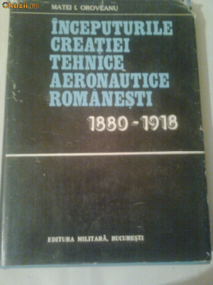 INCEPUTURILE CREATIEI TEHNICE AERONAUTICE ROMANESTI 1880-1918 ~MATEI I. OROVEANU foto
