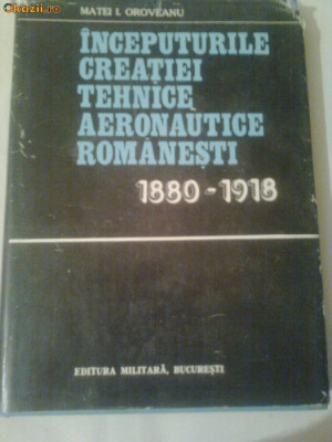 INCEPUTURILE CREATIEI TEHNICE AERONAUTICE ROMANESTI 1880-1918 ~ MATEI I. OROVEANU foto