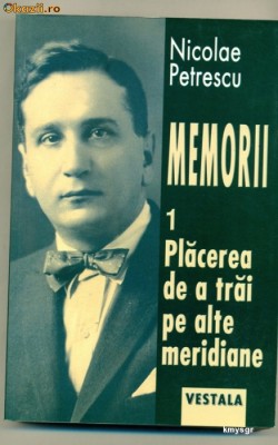 Memorii - Placerea de trai pe alte meridiane vol. I- Nicolae Petrescu foto