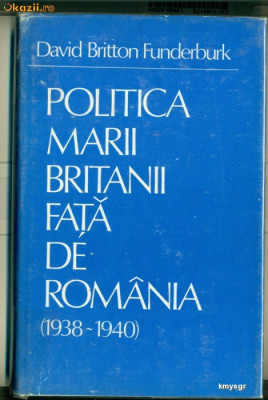 Politica Marii Britanii fata de Romania (1938-1940) Studiu asupra strategiei economice si politice - David Britton Funderburk foto