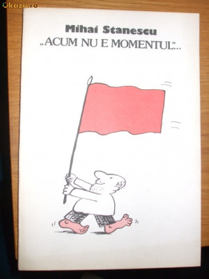 &amp;quot;ACUM NU E MOMENTUL&amp;quot; .... - Mihai Stanescu, 1990, 190 p. foto