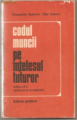 (C797) CODUL MUNCII PE INTELESUL TUTUROR DE CONSTANTIN BEJENARU SI OLGA IONESCU, EDITURA POLITICA, 1976, EDITIA A II-A REVAZUTA SI COMPLETATA foto