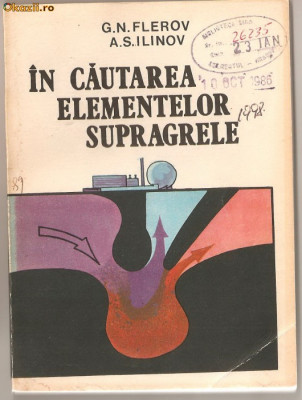 (C965) IN CAUTAREA ELEMENTELOR SUPERGRELE DE G.N. FLEROV SI A.S. ILINOV, EDITURA TEHNICA, BUCURESTI, 1983, TRADUCERE DE DR. DAN VAMANU SI T. GHEORGHE foto