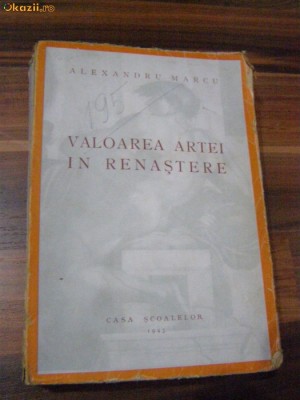 VALOAREA ARTEI IN RENASTERE - Alexandru Marcu - Editura SCOALELOR, 1943, 486 p. foto