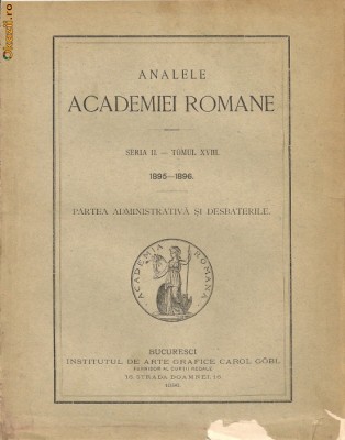Analele Academiei Romane ( seria II - tomul XVIII, 1895- 1896 ) - partea administrativa si desbaterile - 1896 foto