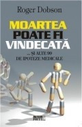 Roger Dobson - Moartea poate fi vindecata... si alte 99 de ipoteze medicale foto