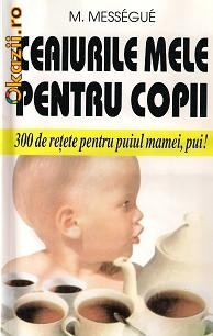 M. Messegue - Ceaiurile mele pentru copii - 300 de retete pentru puiul mamii, pui! foto