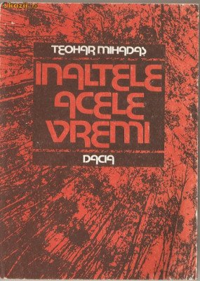 (C1268) INALTELE ACELE VREMI DE TEOHAR MIHADAS, EDITURA DACIA, CLUJ-NAPOCA, 1987 foto