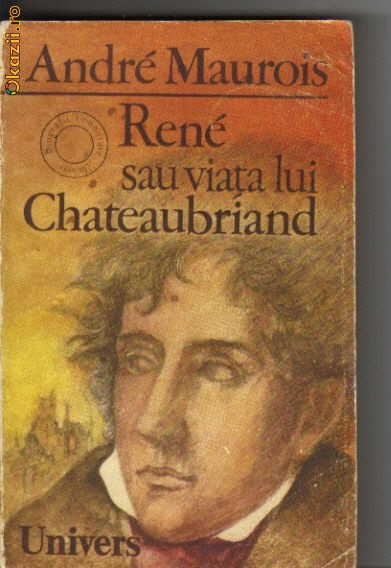 Andre Maurois - Rene sau viata lui Chateaubriand