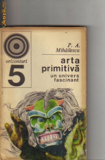 P A Mihailescu - Arta primitiva - un univers fascinant P A Mihailescu - Arta primitiva - un univers fascinant