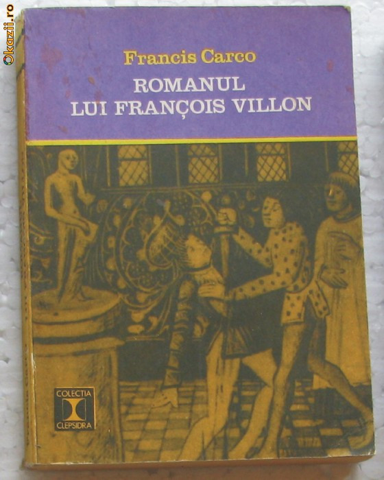 Volum - Carti - ( 637 ) Col. CLEPSIDRA - Romanul lui FRANCOIS VILLON - F. Carco