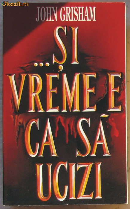 Volum - Carti - RAO ( 797 ) - Si e vremea ca sa ucizi - John GRISHAM