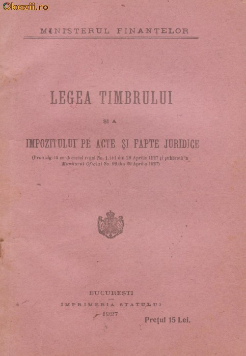 Ministerul Finantelor / Legea Timbrului si a impozitului pe acte si fapte juridice (editie 1927) Ministerul Finantelor / Legea Timbrului si a impozitului pe acte si fapte juridice (editie 1927)