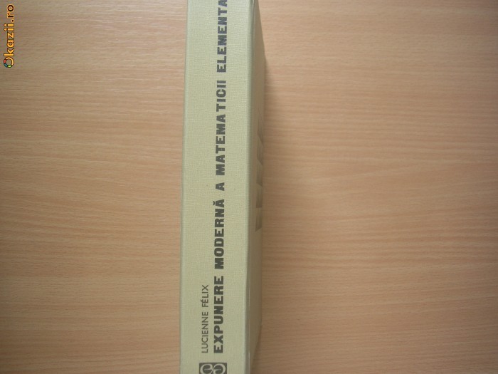 Expunere moderna a matematicii elementare - Lucienne Felix r2 Expunere moderna a matematicii elementare - Lucienne Felix r2