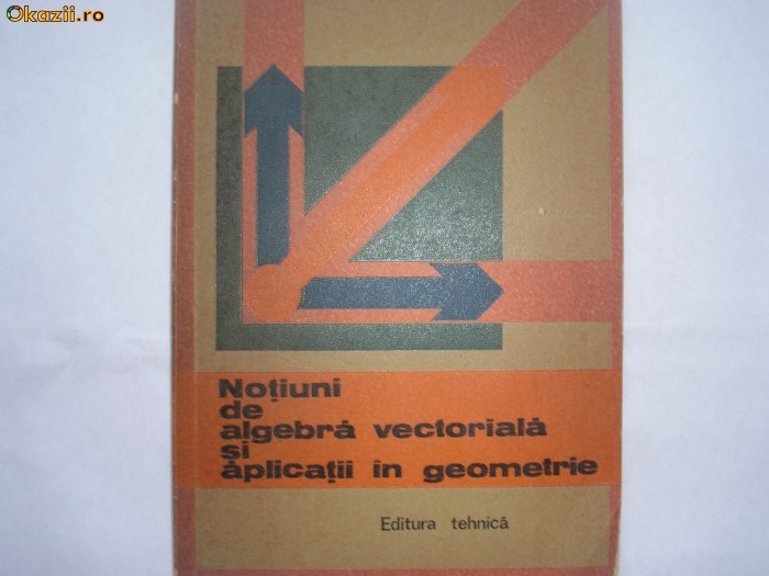Notiuni De Algebra Vectoriala Si Aplicatii In Geometrie - Gh. D. Simionescu R7 Notiuni De Algebra Vectoriala Si Aplicatii In Geometrie - Gh. D. Simionescu R7
