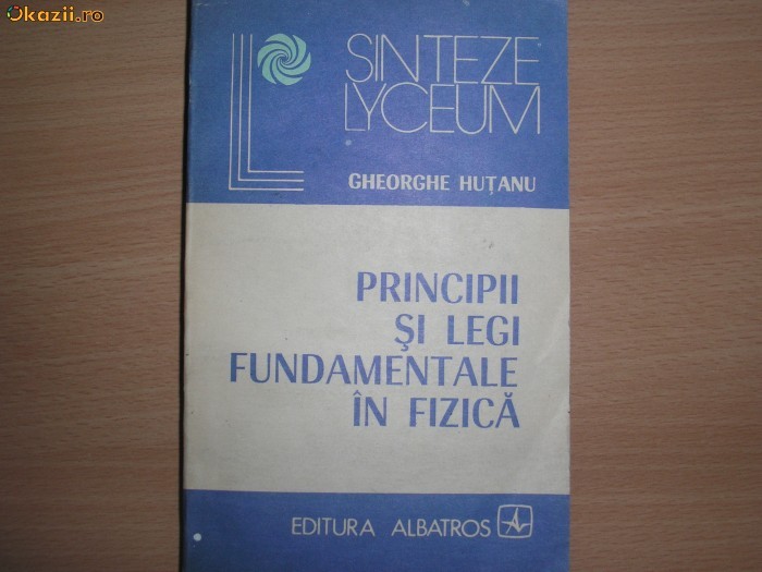 Gheorhe Hutanu PRINCIPII SI LEGI FUNDAMENTALE IN FIZICA