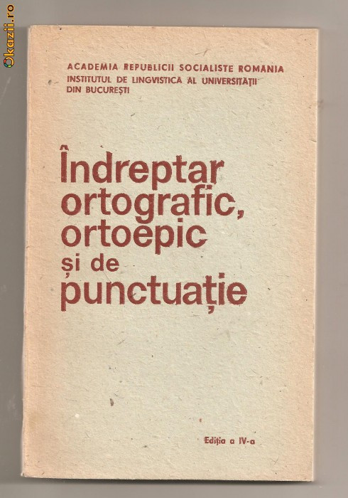 (C593) INDREPTAR ORTOGRAFIC, ORTOEPIC SI DE PUNCTUATIE, EDITIA A IV-A