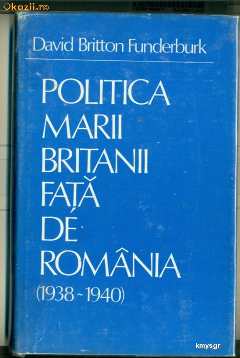Politica Marii Britanii fata de Romania (1938-1940) Studiu asupra strategiei economice si politice - David Britton Funderburk