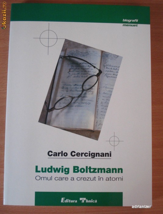 Ludwig Boltzmann. Omul care a crezut in atomi - Carlo Cercignani foto mare Ludwig Boltzmann. Omul care a crezut in atomi - Carlo Cercignani foto mare