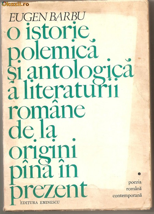 (C740) O ISTORIE POLEMICA SI ANTOLOGICA A LITERATURII ROMANE DE LA ORIGINI PINA IN PREZENT DE EUGEN BARBU, EDITURA EMINESCU, BUCURESTI, 1975 (C740) O ISTORIE POLEMICA SI ANTOLOGICA A LITERATURII ROMANE DE LA ORIGINI PINA IN PREZENT DE EUGEN BARBU, EDITURA EMINESCU, BUCURESTI, 1975