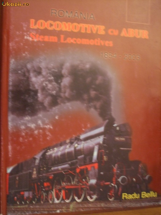 ROMANIA LOCOMOTIVE CU ABUR ( 1854 - 2003) - Radu Bellu - album, 2003, 423 p.