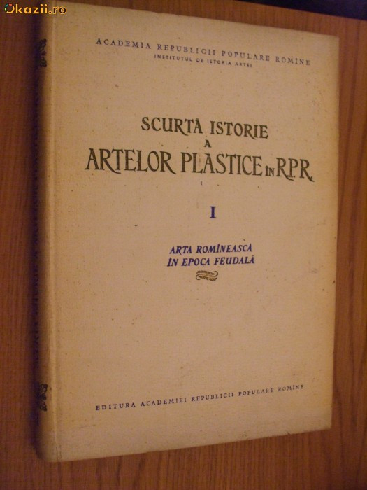 SCURTA ISTORIE A ARTELOR PLASTICE IN RPR Arta Romaneasca in Epoca Feudala I 1956