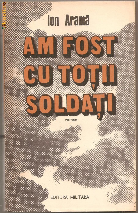 (C762) AM FOST CU TOTII SOLDATI DE ION ARAMA, ED. MILITARA, BUCURESTI, 1985.