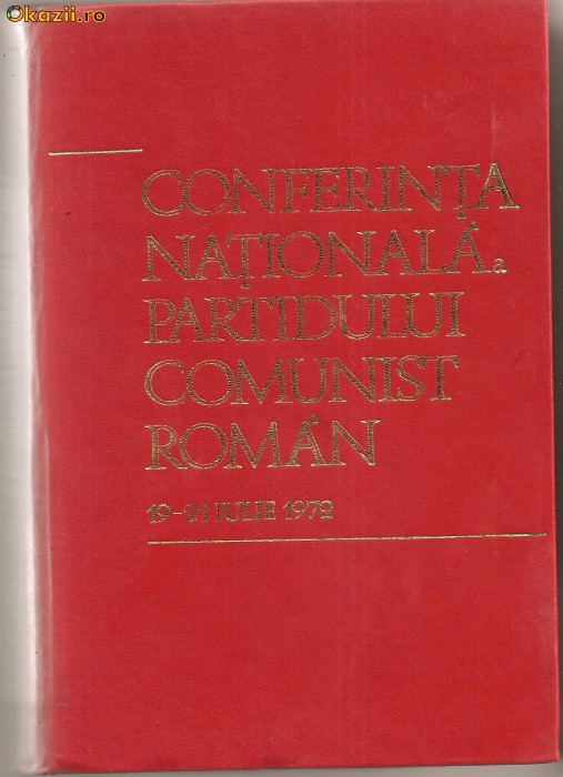 (C775) CONFERINTA NATIONALA A PARTIDULUI COMUNIST ROMAN, 19-21 IULIE 1972, EDITURA POLITICA, BUCURESTI, 1972