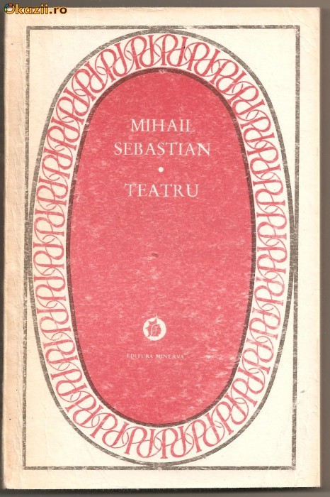 (C806) TEATRU DE MIHAIL SEBASTIAN, EDITURA MINERVA, BUCURESTI, 1987