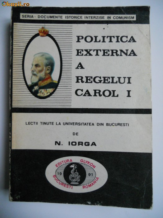 NICOLAE IORGA-POLITICA EXTERNA A REGELUI CAROL 1,BUCURESTI,1991