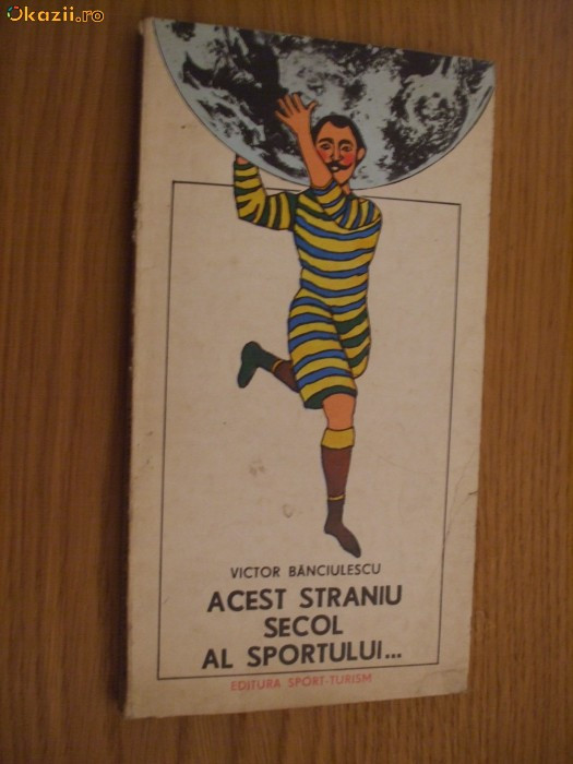 ACEST STRANIU SECOL AL SPORTULUI.... - Victor Banciulescu (autograf) - 1976,165p