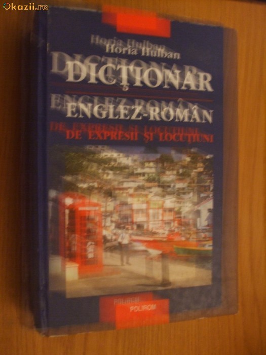 DICTIONAR ENGLEZ - ROMAN DE EXPRESII SI LOCUTIUNI -- Horia Hulubei DICTIONAR ENGLEZ - ROMAN DE EXPRESII SI LOCUTIUNI -- Horia Hulubei