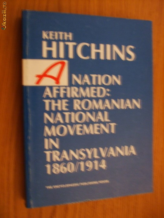 A NATION AFFIRMED: The Romania National Movement in Transylvania - K. Hitchins